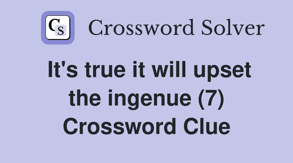 It's true it will upset the ingenue (7) Crossword Clue
