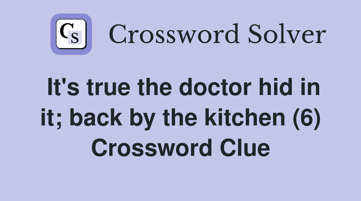 It's true the doctor hid in it; back by the kitchen (6) Crossword Clue