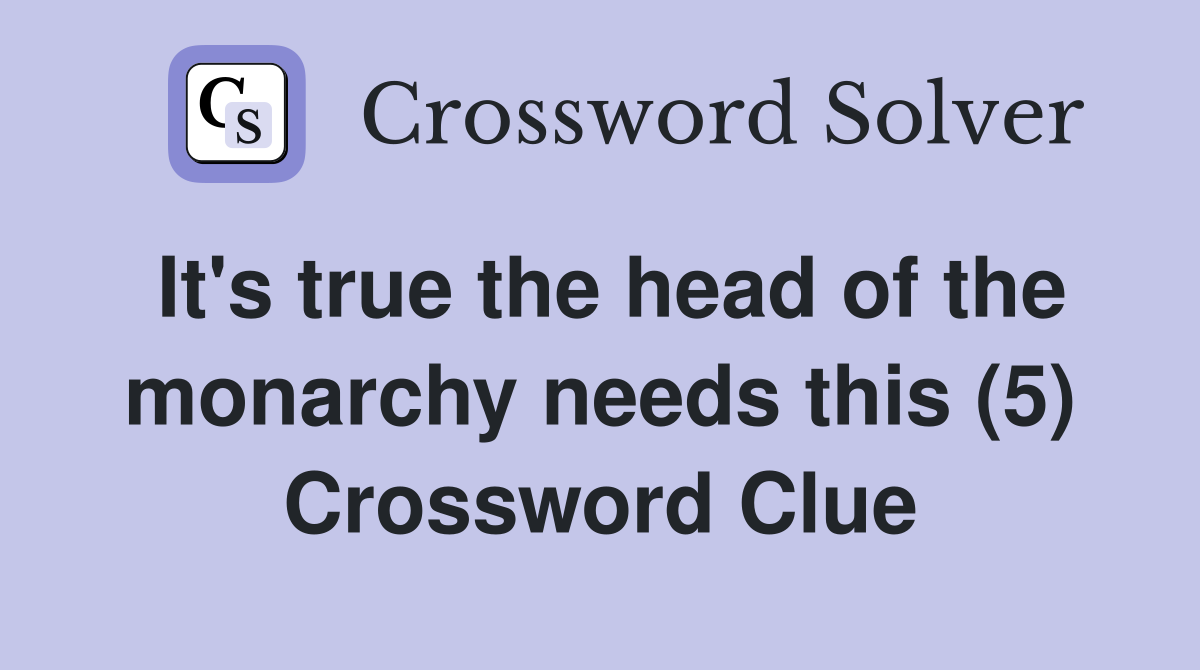 It's true the head of the monarchy needs this (5) Crossword Clue