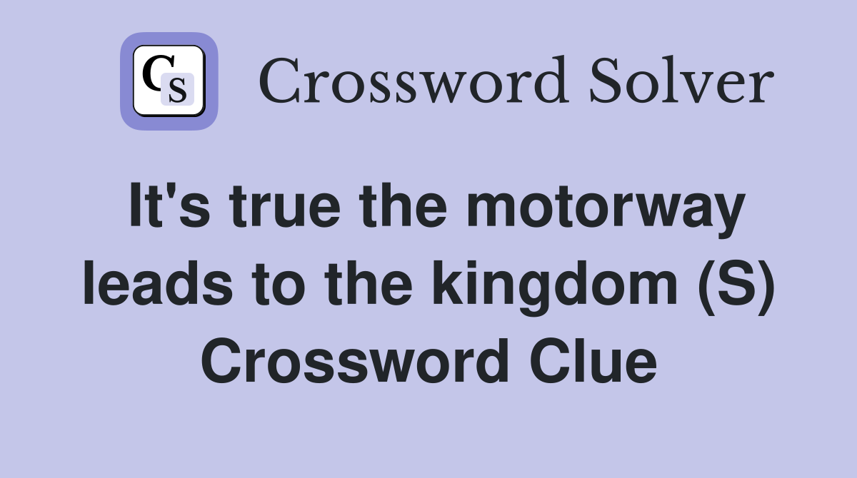 It's true the motorway leads to the kingdom (S) Crossword Clue