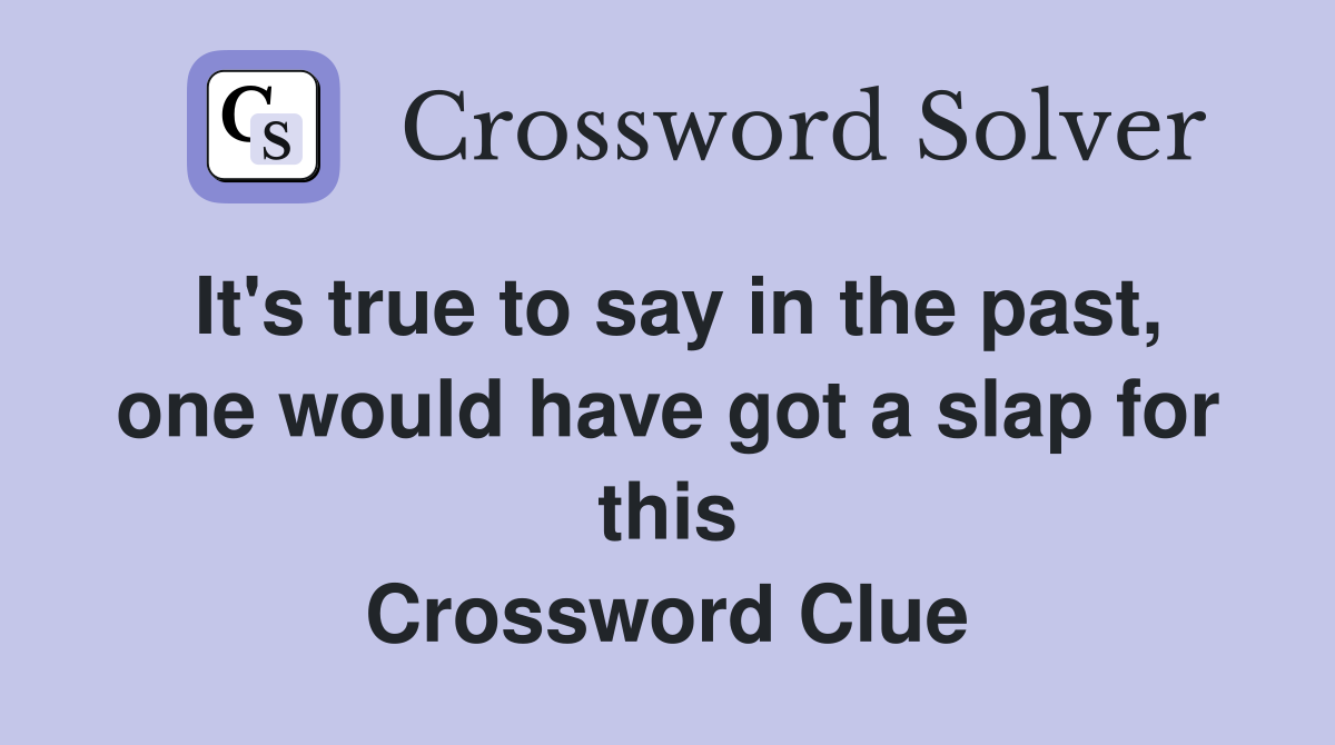 It's true to say in the past, one would have got a slap for this Crossword Clue