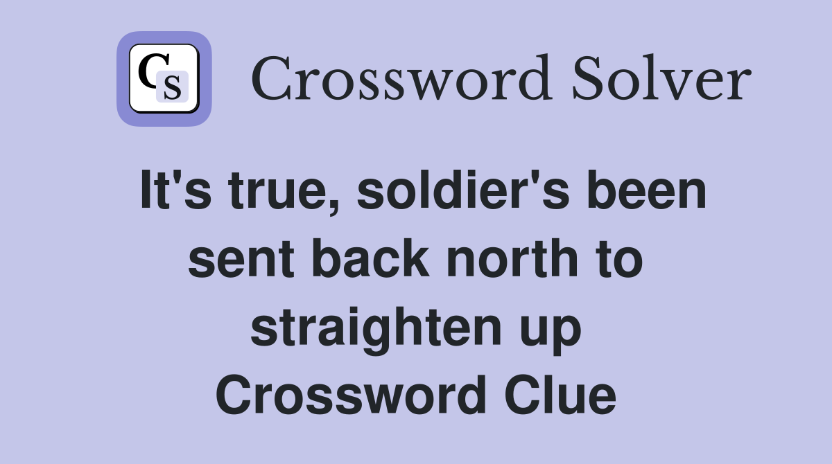 It's true, soldier's been sent back north to straighten up Crossword Clue