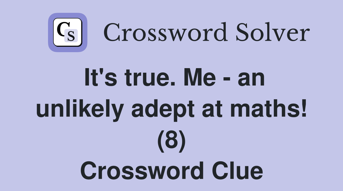It's true. Me - an unlikely adept at maths! (8) Crossword Clue