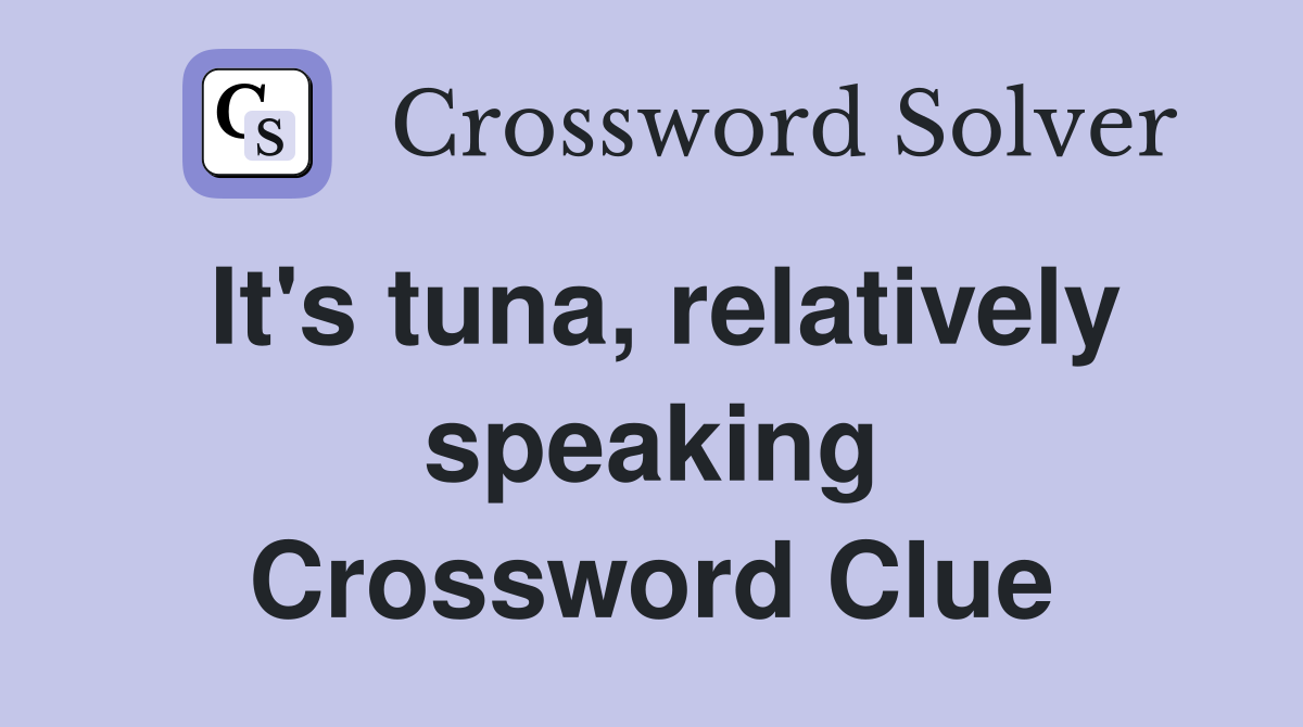 It's tuna, relatively speaking Crossword Clue