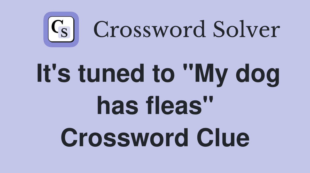 It's tuned to "My dog has fleas" Crossword Clue