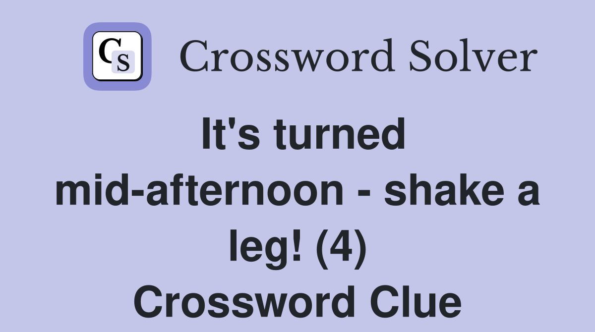It's turned mid-afternoon - shake a leg! (4) Crossword Clue