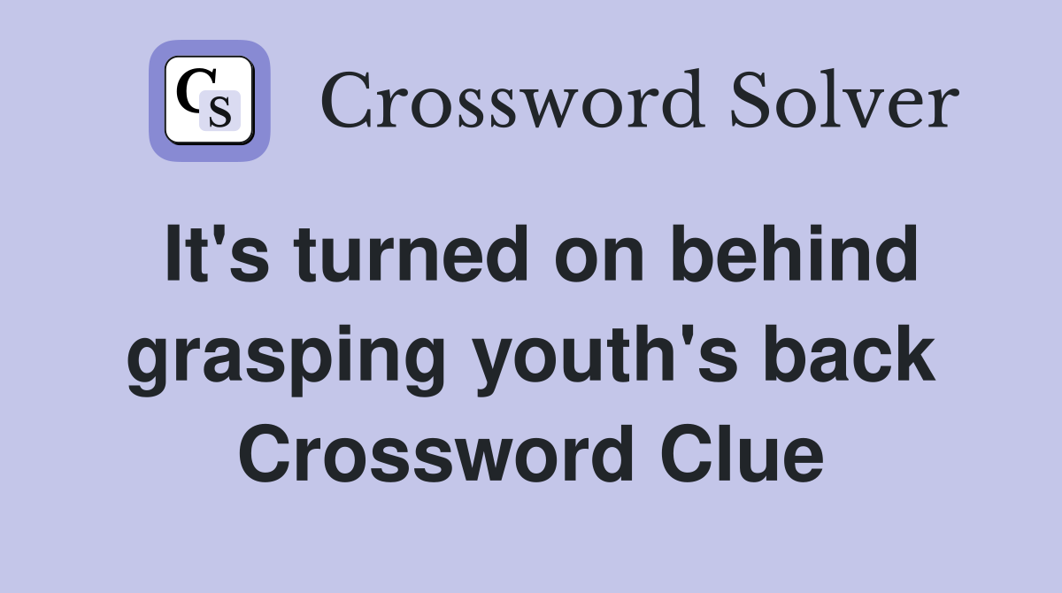 It's turned on behind grasping youth's back Crossword Clue