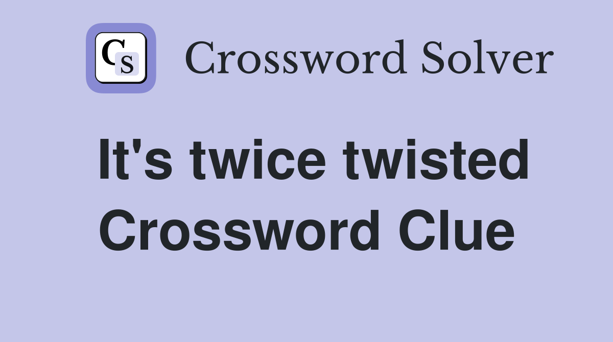It's twice twisted Crossword Clue