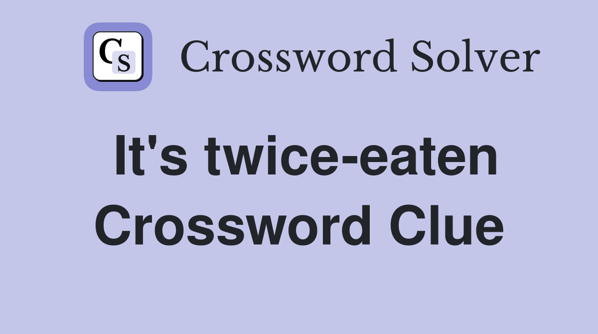 It's twice-eaten Crossword Clue