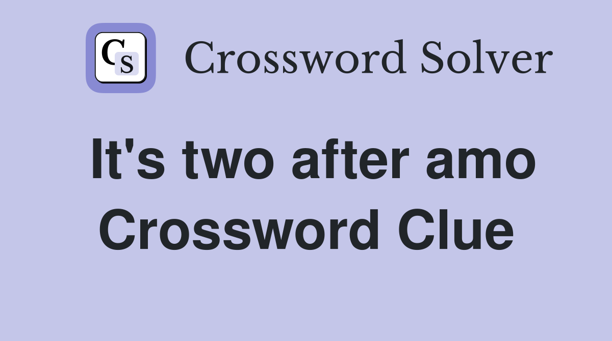 It's two after amo Crossword Clue