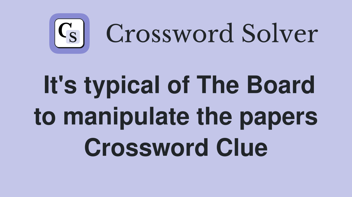It's typical of The Board to manipulate the papers Crossword Clue