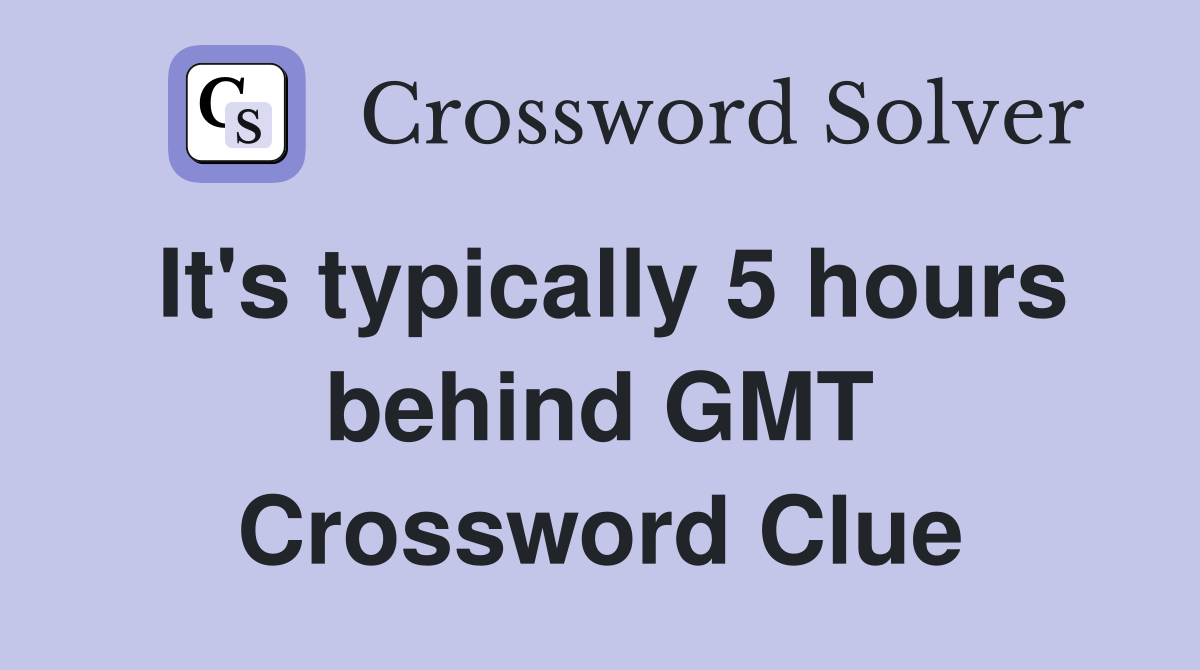 It's typically 5 hours behind GMT Crossword Clue