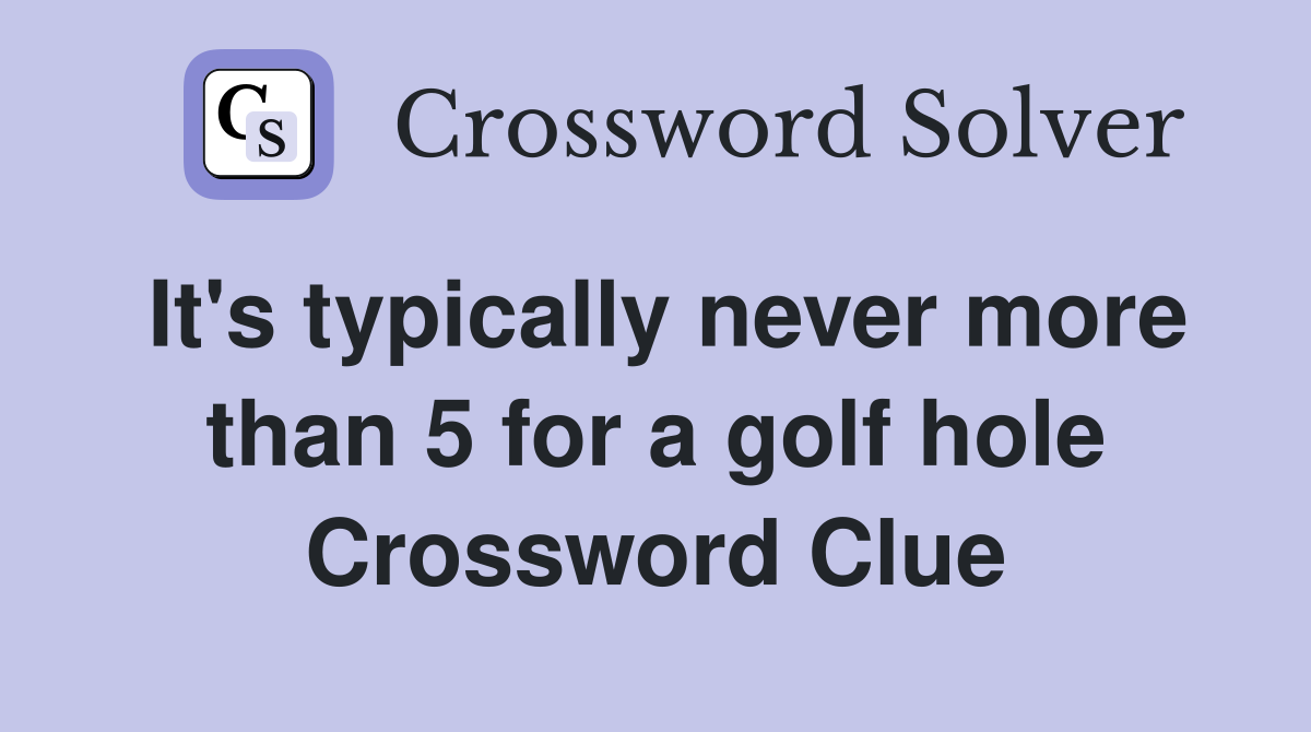 It's typically never more than 5 for a golf hole Crossword Clue