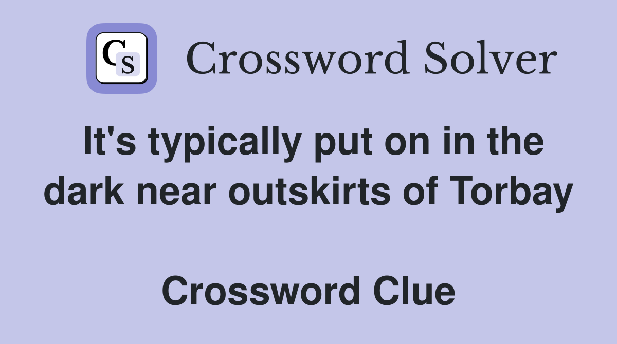 It's typically put on in the dark near outskirts of Torbay  Crossword Clue