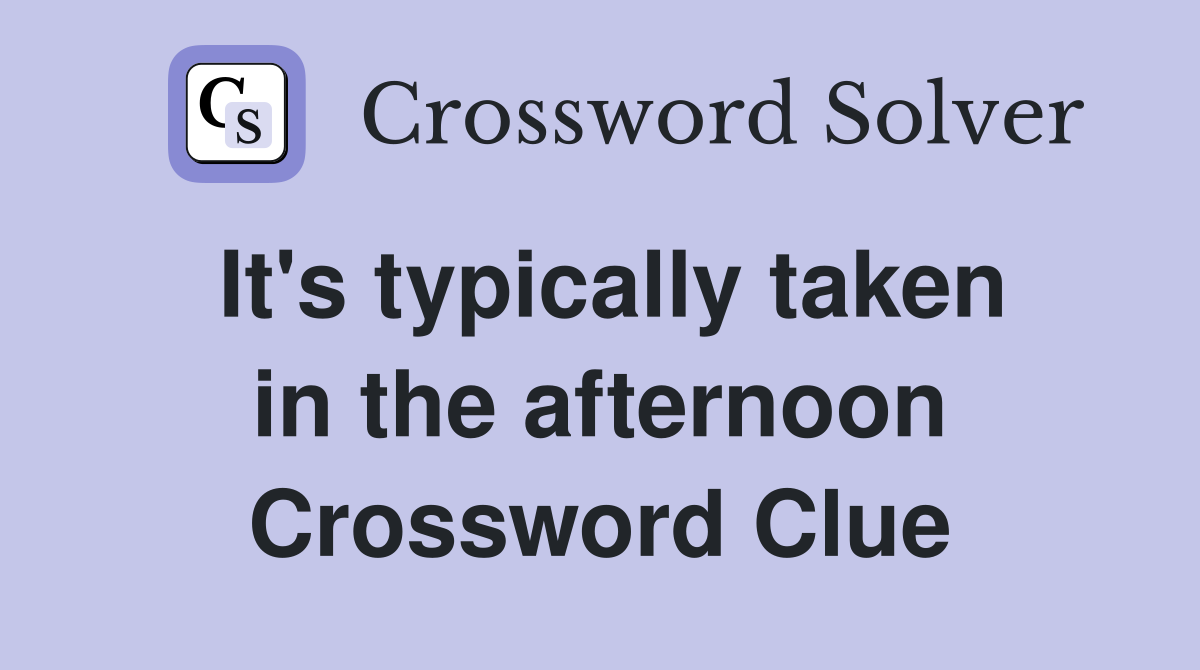 It's typically taken in the afternoon Crossword Clue