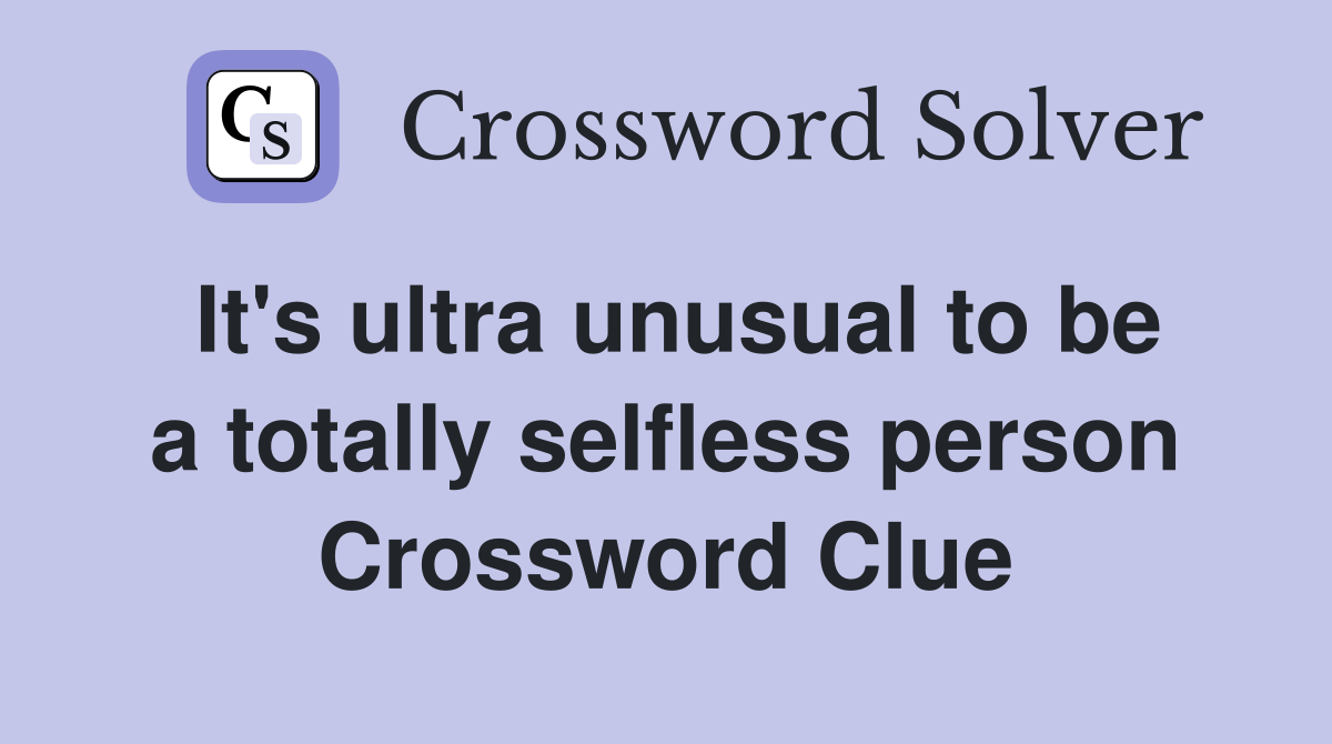 It's ultra unusual to be a totally selfless person Crossword Clue