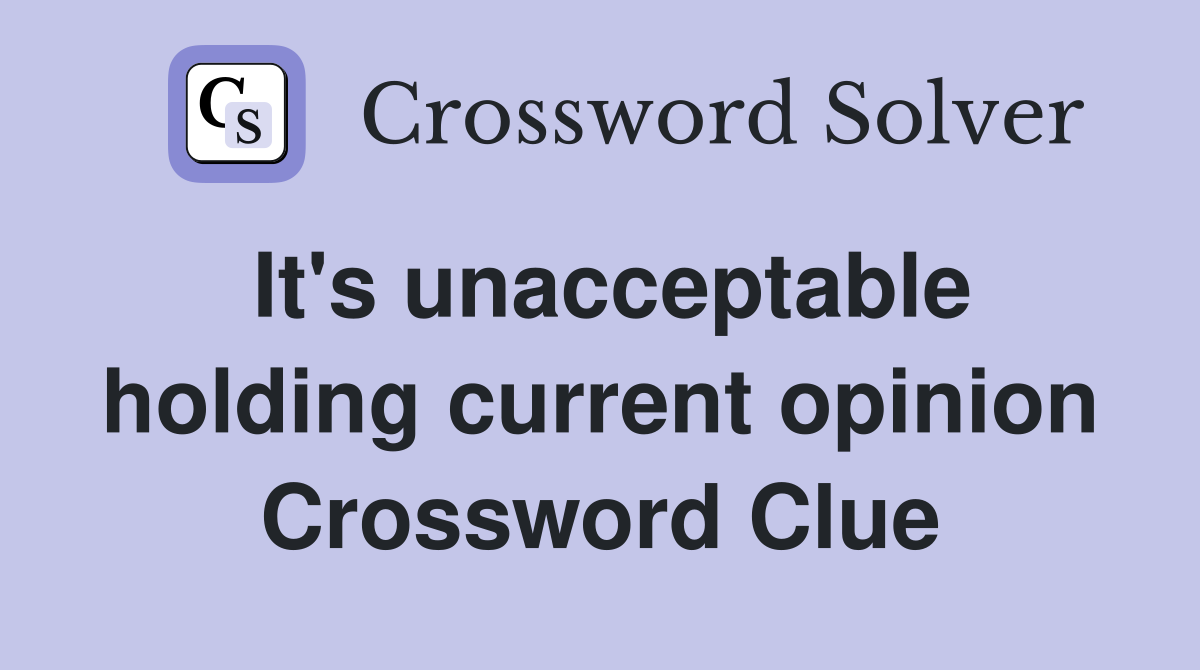 It's unacceptable holding current opinion Crossword Clue