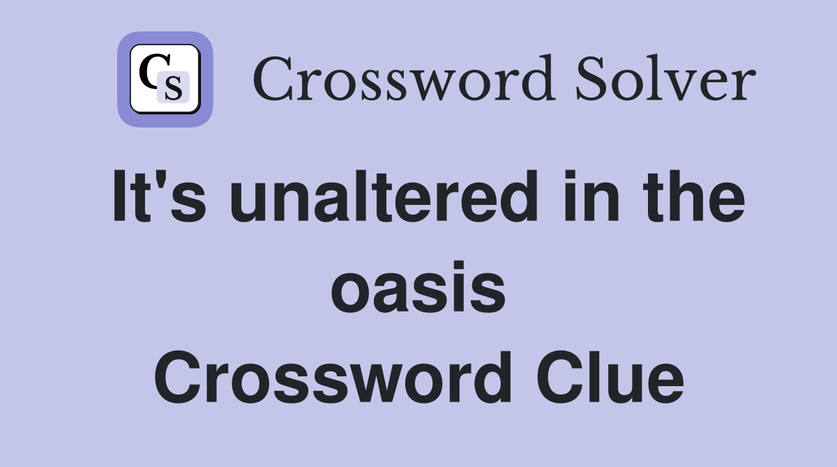 It's unaltered in the oasis Crossword Clue