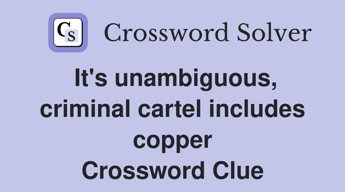 It's unambiguous, criminal cartel includes copper Crossword Clue