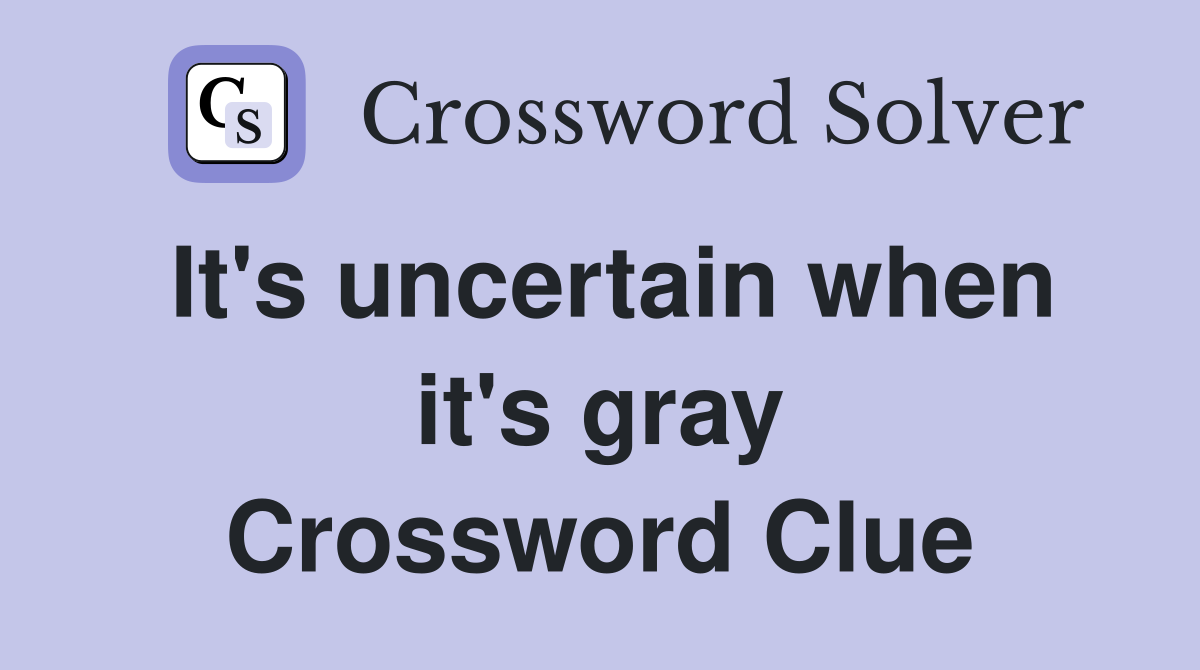It's uncertain when it's gray Crossword Clue