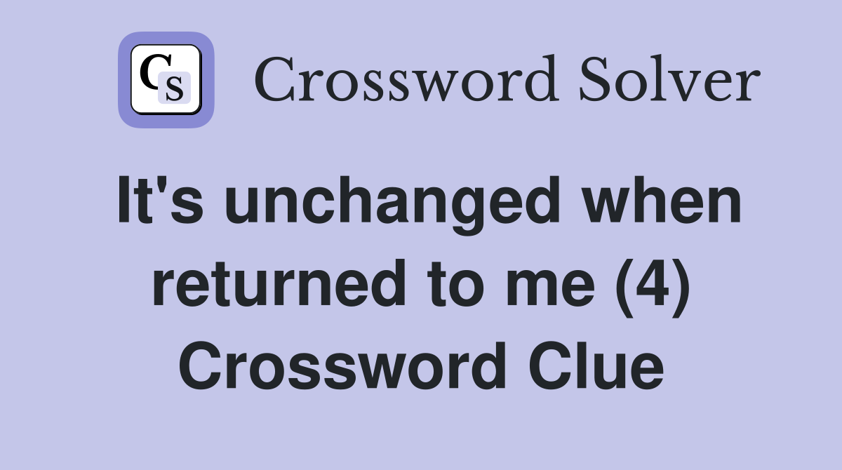 It's unchanged when returned to me (4) Crossword Clue