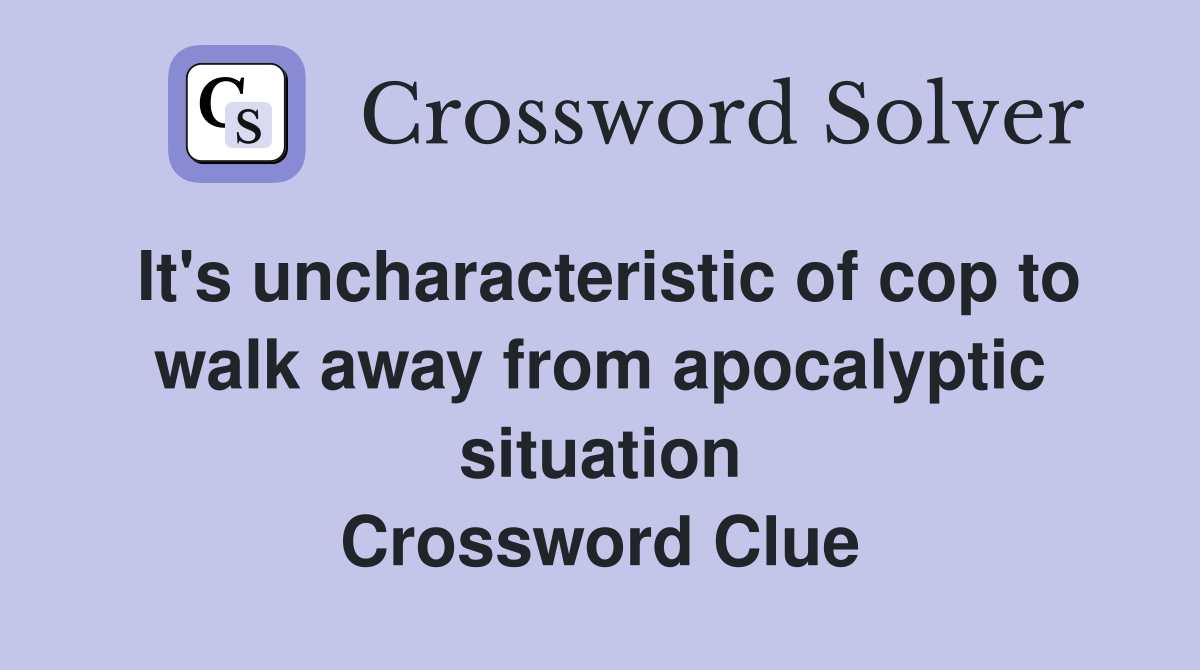 It's uncharacteristic of cop to walk away from apocalyptic situation Crossword Clue