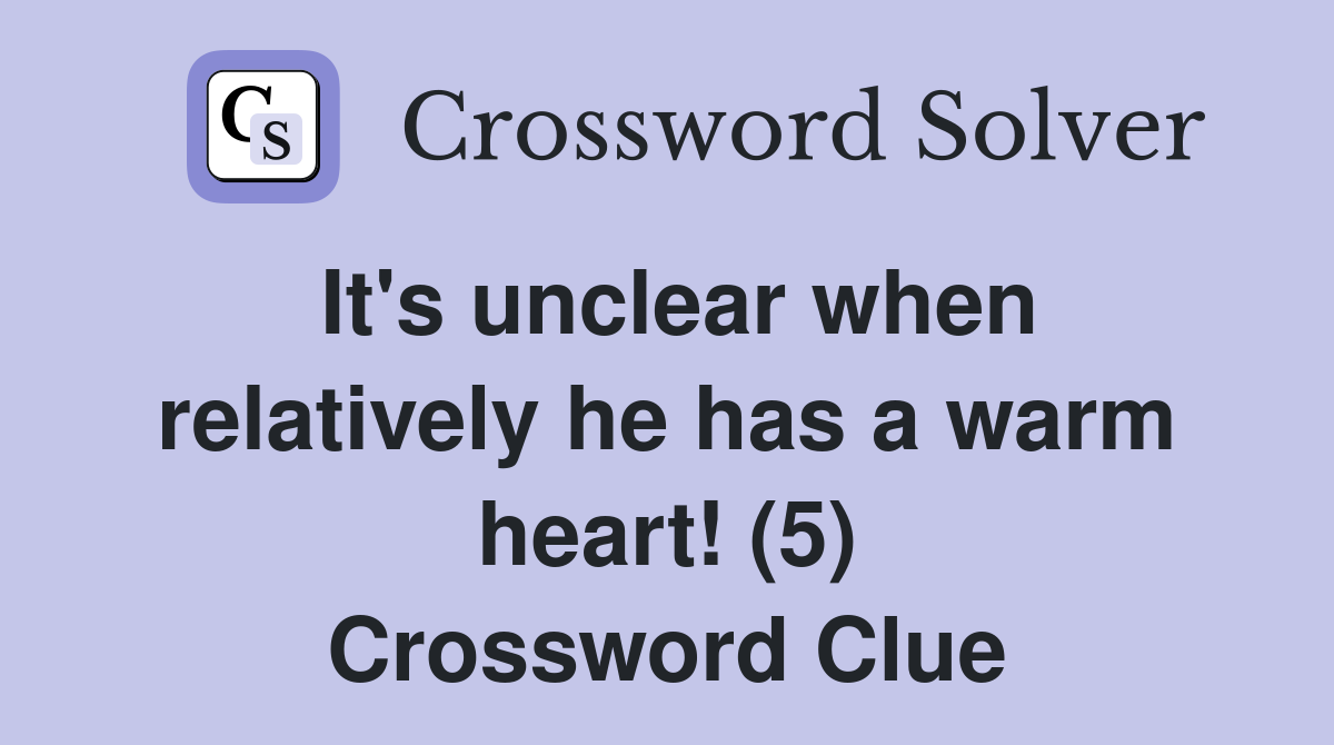 It's unclear when relatively he has a warm heart! (5) Crossword Clue
