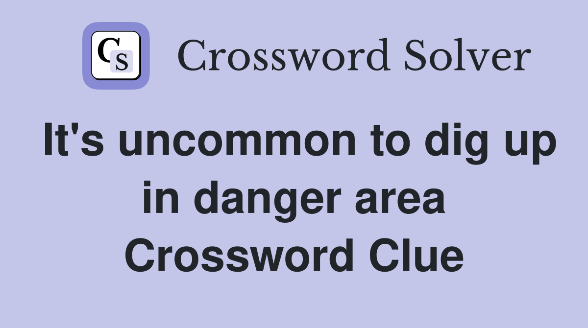 It's uncommon to dig up in danger area Crossword Clue