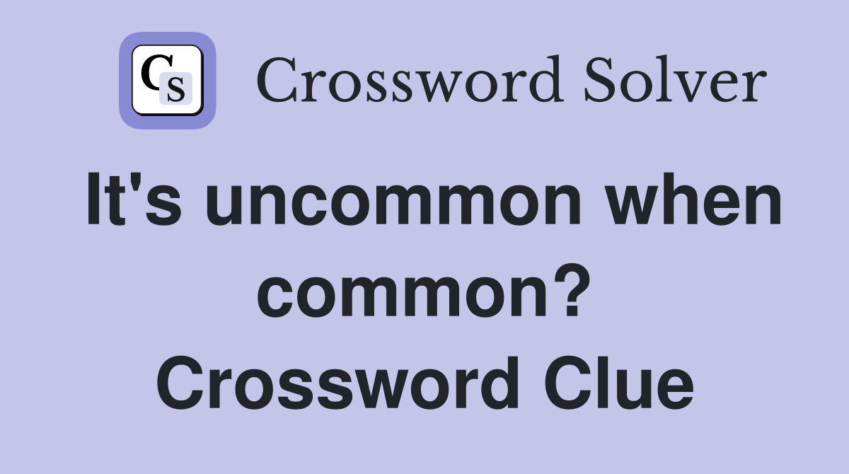 It's uncommon when common? Crossword Clue