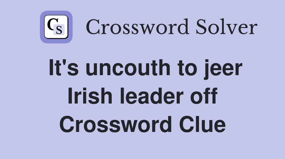 It's uncouth to jeer Irish leader off Crossword Clue