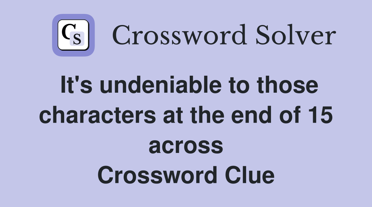 It's undeniable to those characters at the end of 15 across Crossword Clue