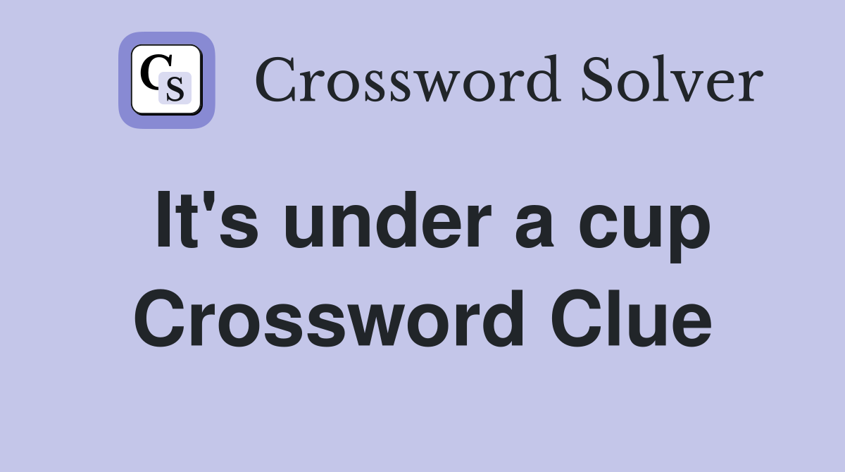 It's under a cup Crossword Clue