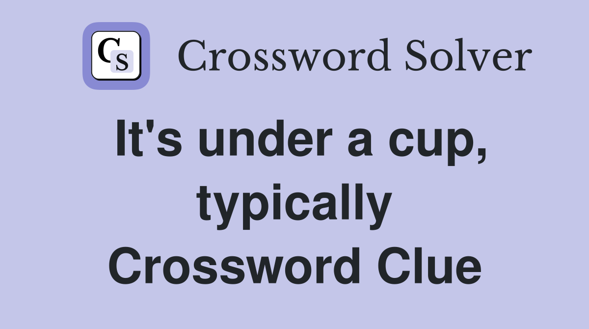 It's under a cup, typically Crossword Clue