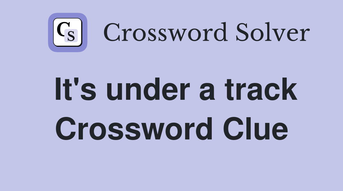 It's under a track Crossword Clue