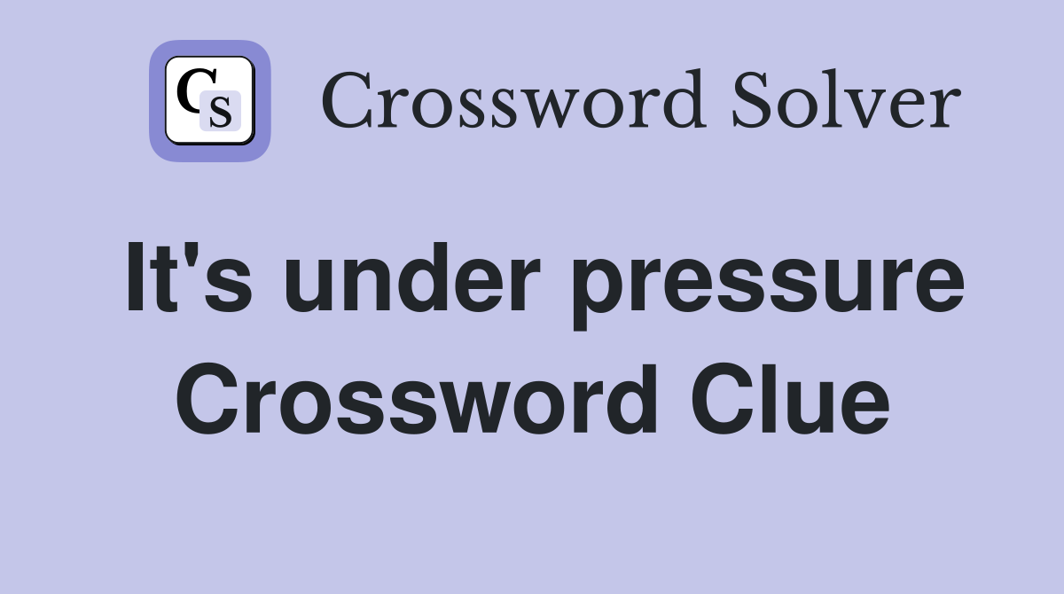 It's under pressure Crossword Clue