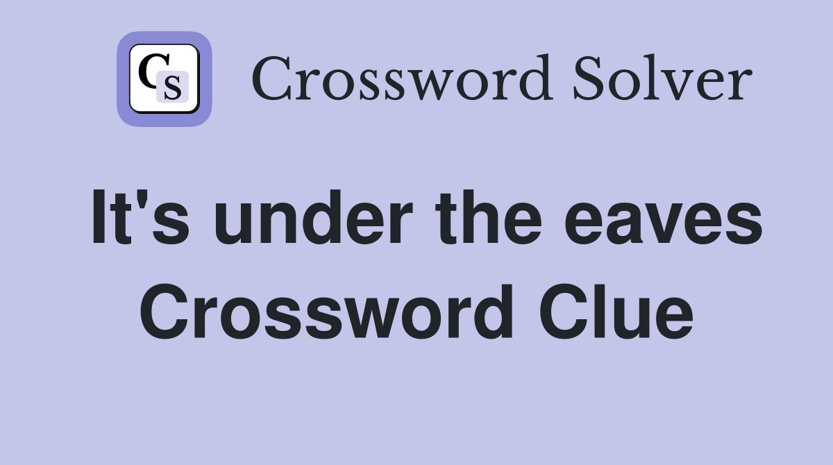 It's under the eaves Crossword Clue