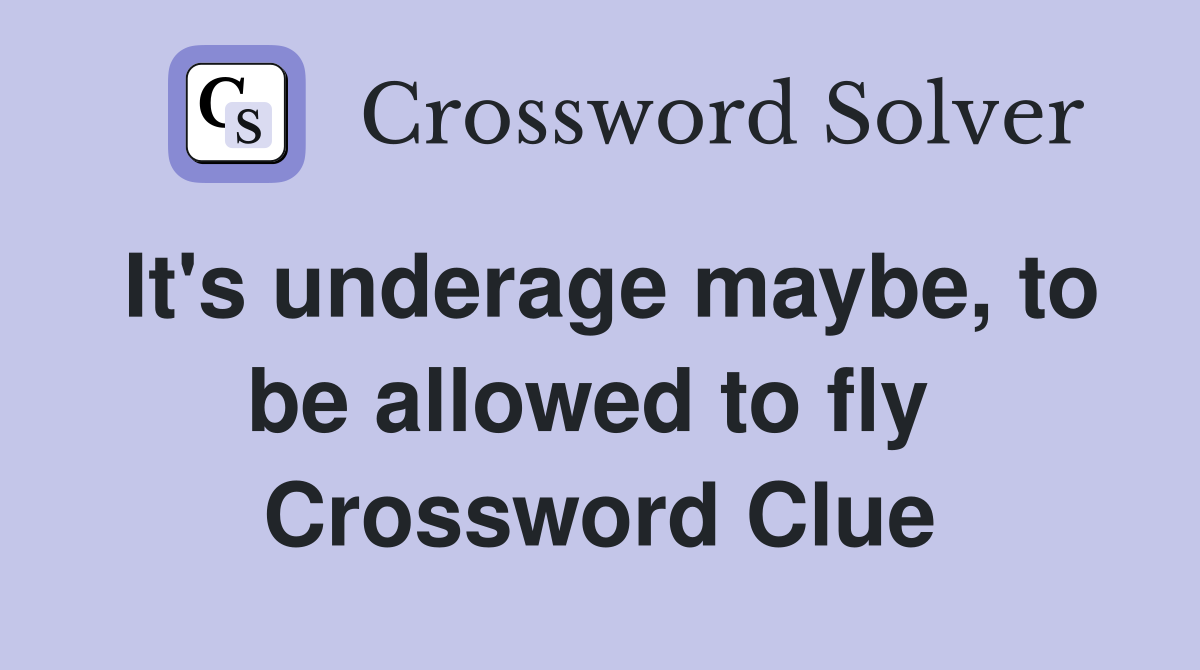 It's underage maybe, to be allowed to fly  Crossword Clue