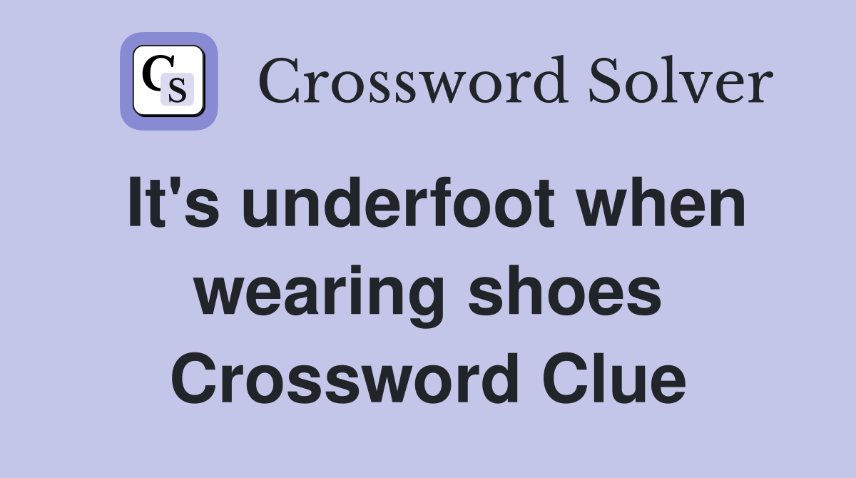 It's underfoot when wearing shoes Crossword Clue
