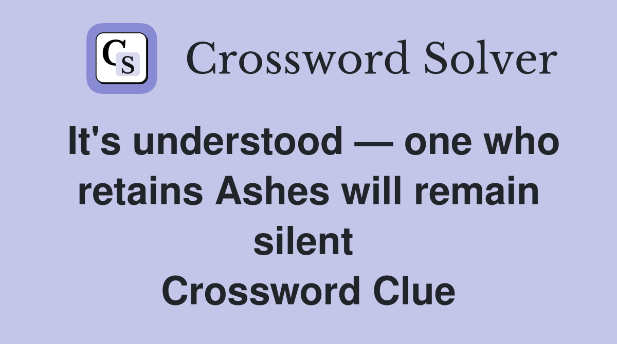 It's understood — one who retains Ashes will remain silent  Crossword Clue