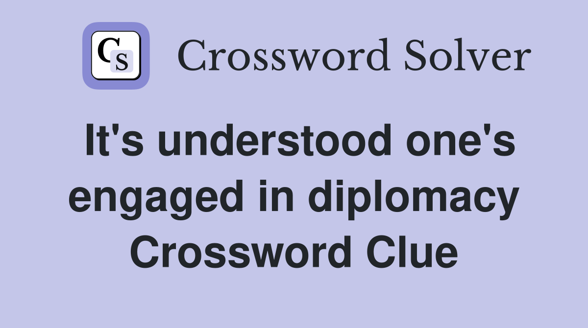 It's understood one's engaged in diplomacy Crossword Clue