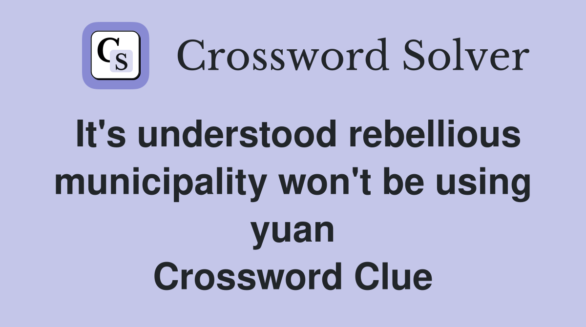 It's understood rebellious municipality won't be using yuan Crossword Clue