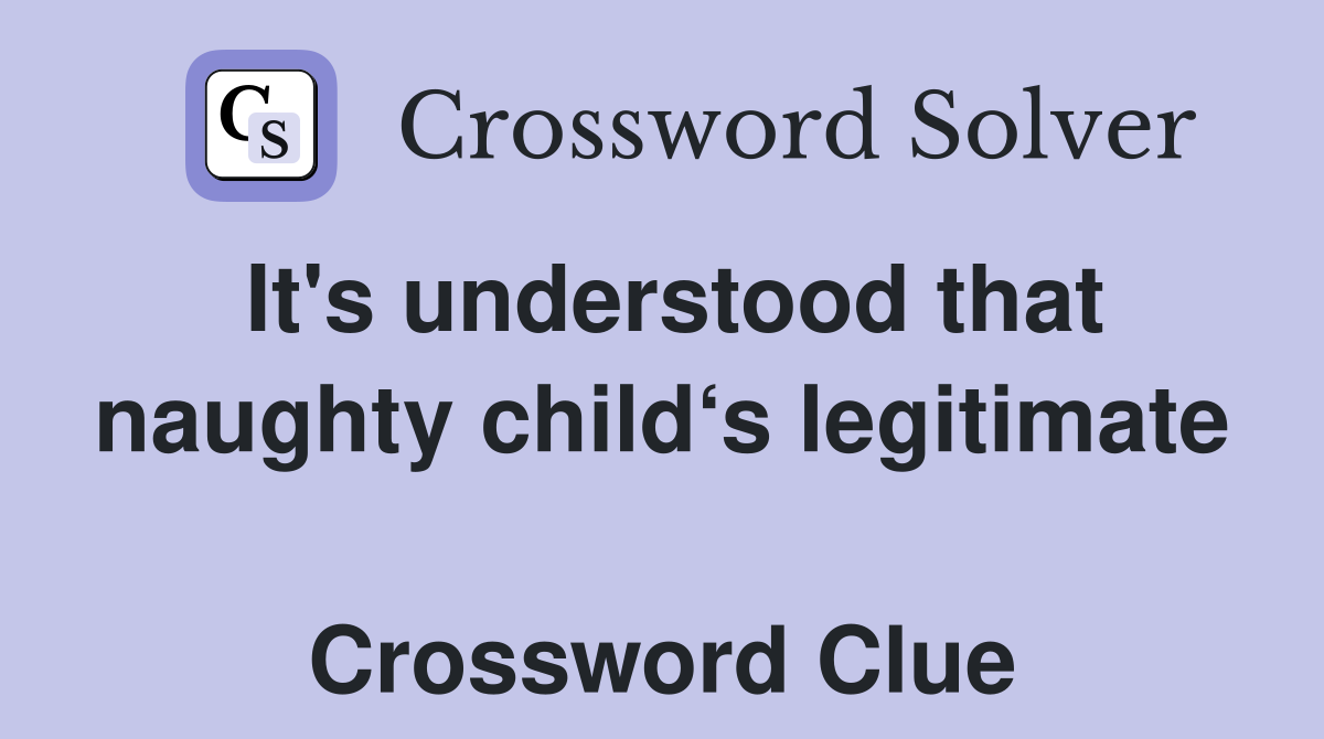 It's understood that naughty child‘s legitimate  Crossword Clue