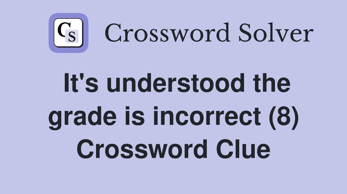 It's understood the grade is incorrect (8) Crossword Clue