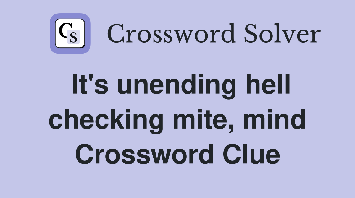 It's unending hell checking mite, mind Crossword Clue