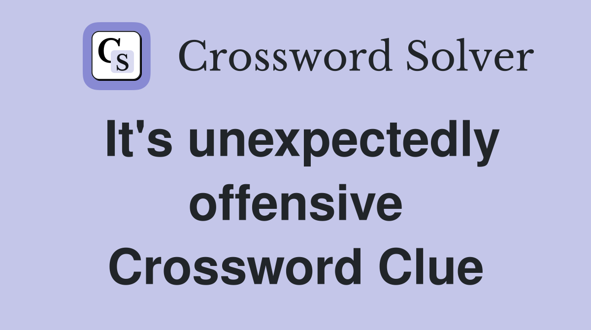 It's unexpectedly offensive Crossword Clue