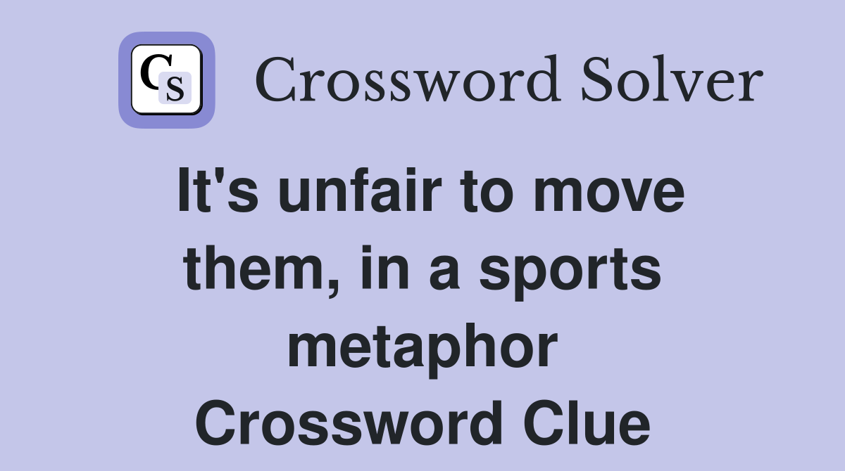 It's unfair to move them, in a sports metaphor Crossword Clue