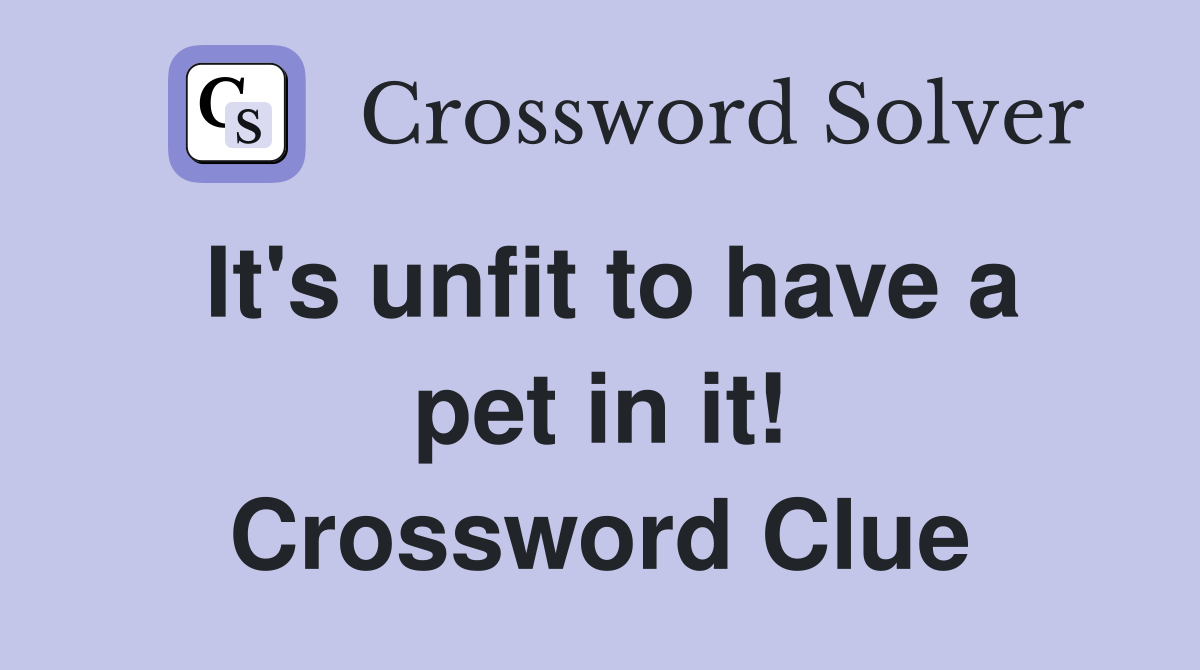 It's unfit to have a pet in it! Crossword Clue
