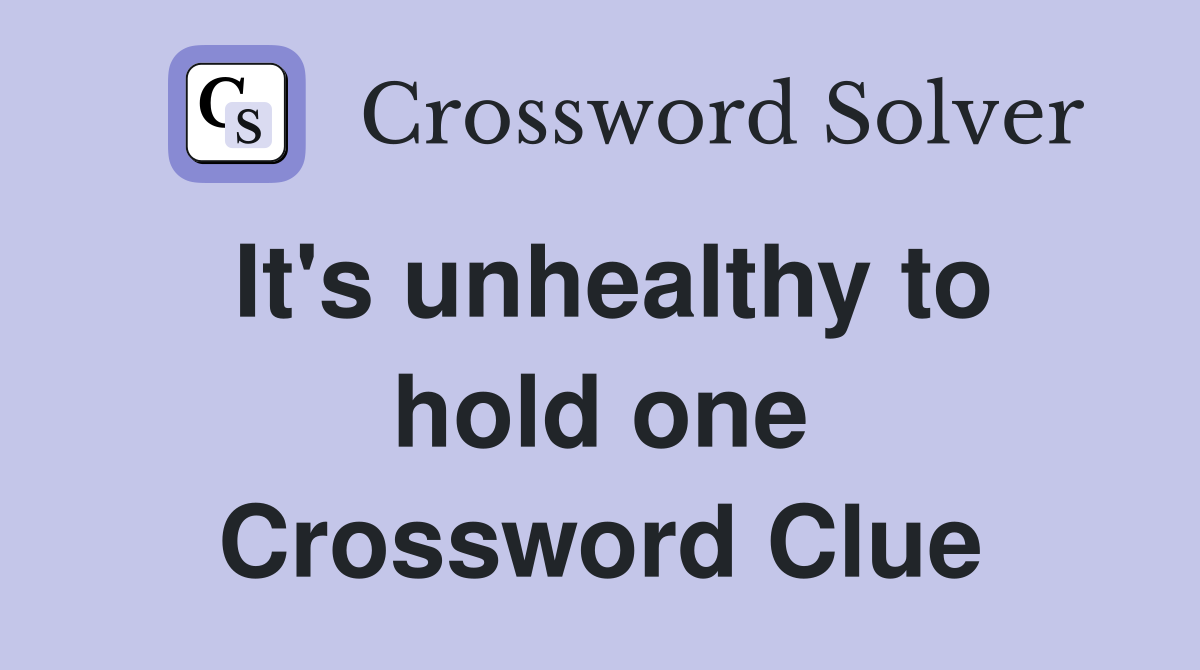 It's unhealthy to hold one Crossword Clue