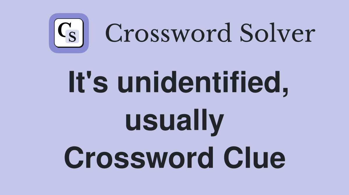 It's unidentified, usually Crossword Clue