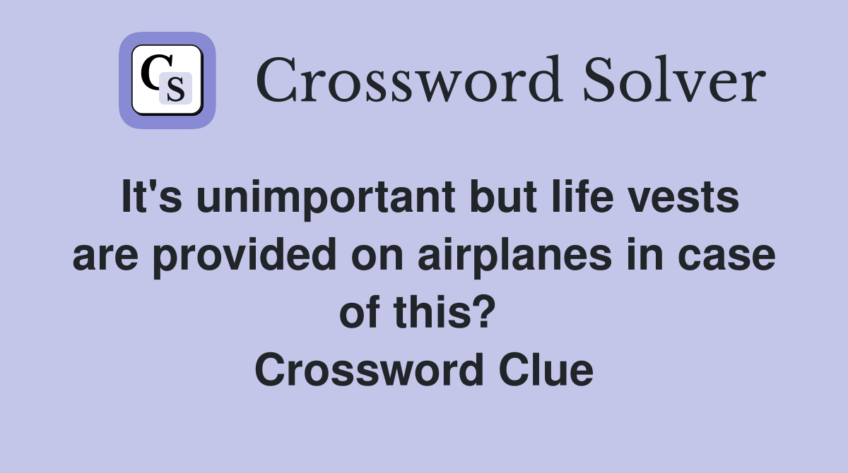 It's unimportant but life vests are provided on airplanes in case of this?  Crossword Clue